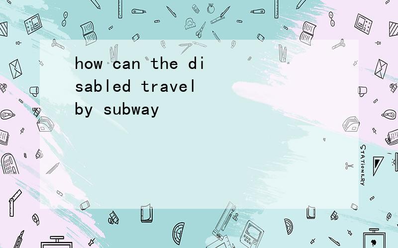 how can the disabled travel by subway