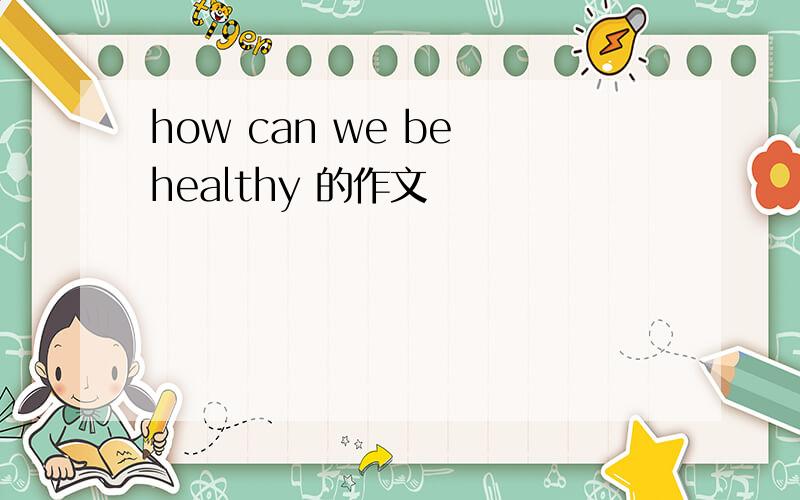 how can we be healthy 的作文