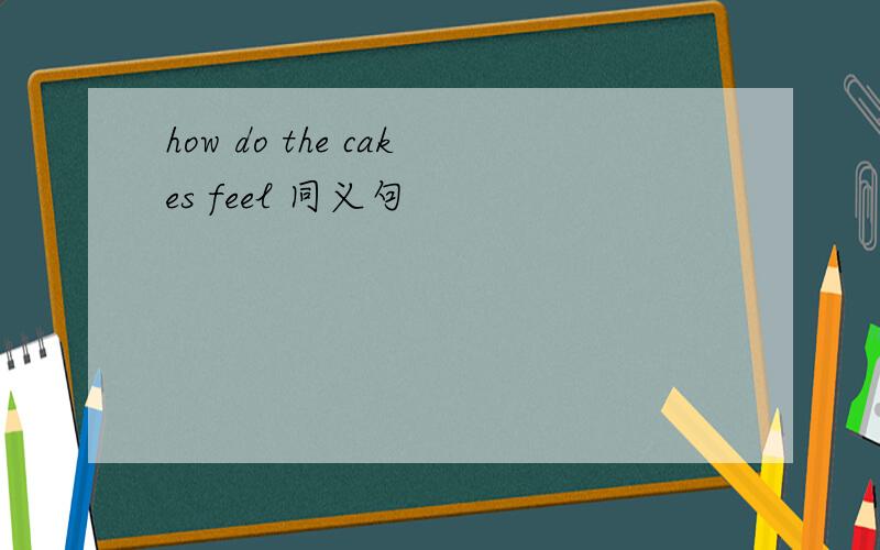 how do the cakes feel 同义句