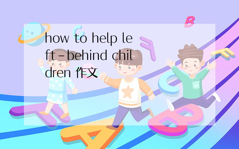 how to help left-behind children 作文