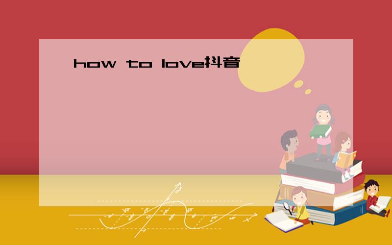 how to love抖音