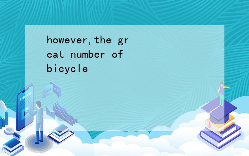 however,the great number of bicycle