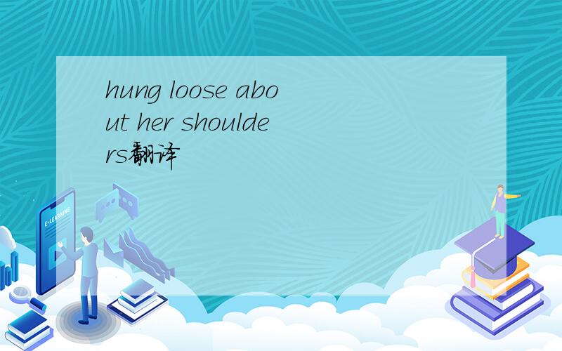 hung loose about her shoulders翻译