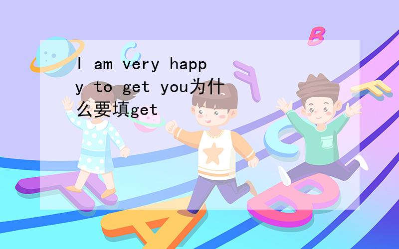 I am very happy to get you为什么要填get