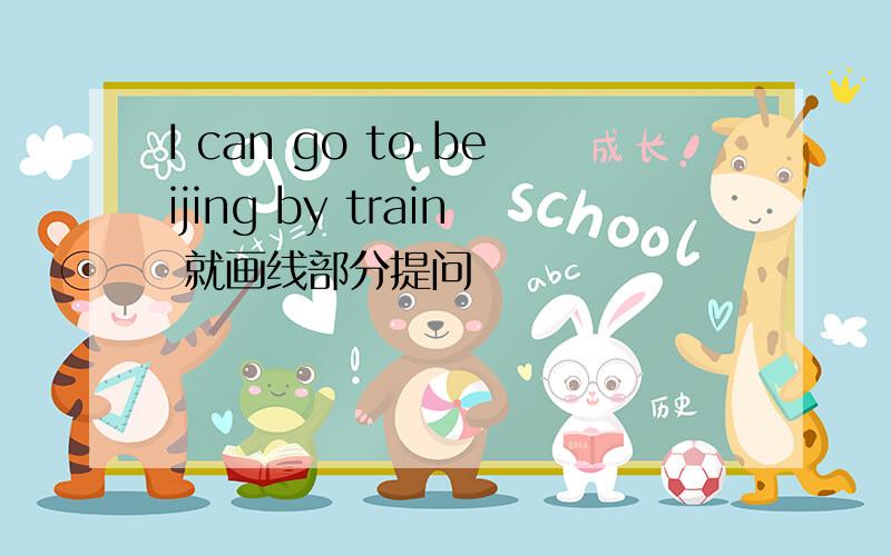 I can go to beijing by train 就画线部分提问