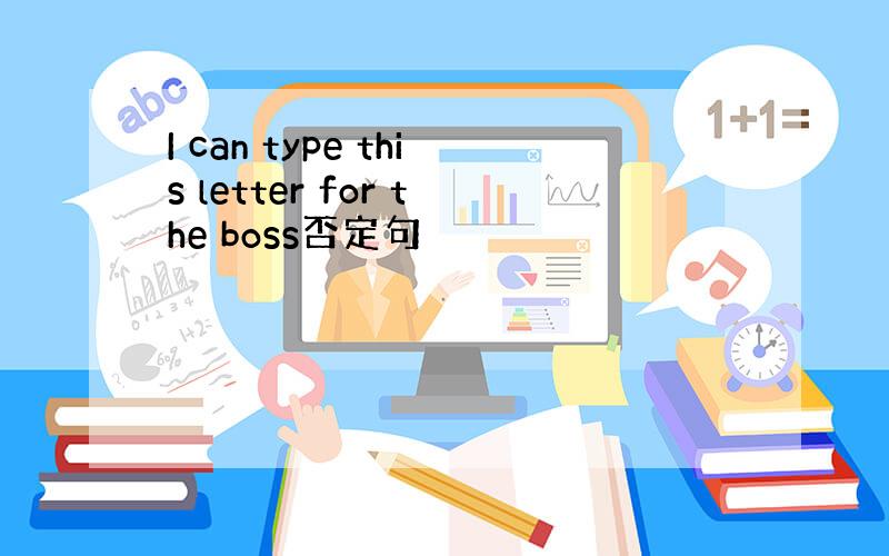 I can type this letter for the boss否定句