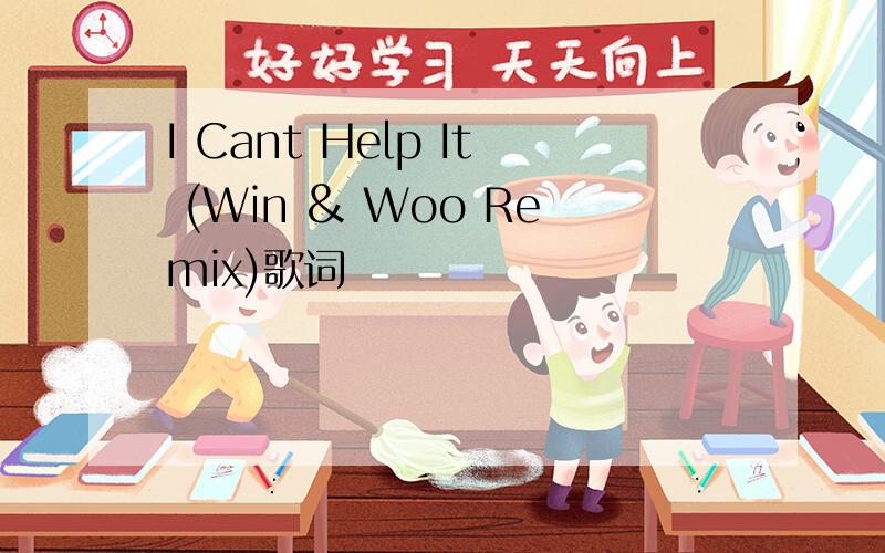 I Cant Help It (Win & Woo Remix)歌词