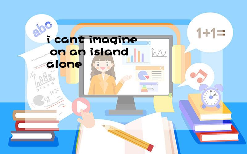 i cant imagine on an island alone