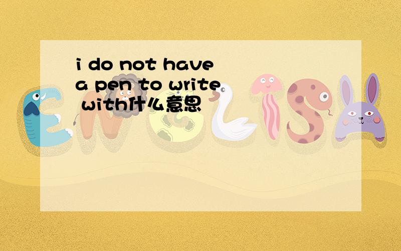 i do not have a pen to write with什么意思