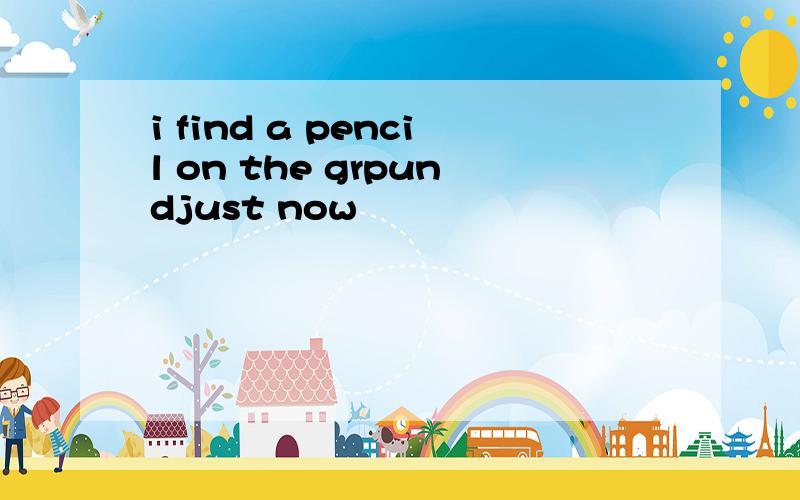 i find a pencil on the grpundjust now