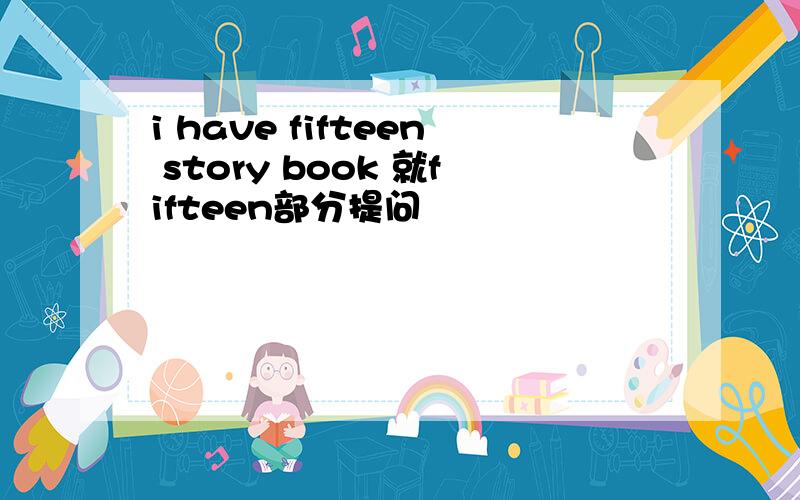 i have fifteen story book 就fifteen部分提问