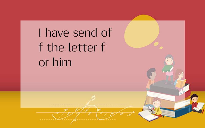 I have send off the letter for him