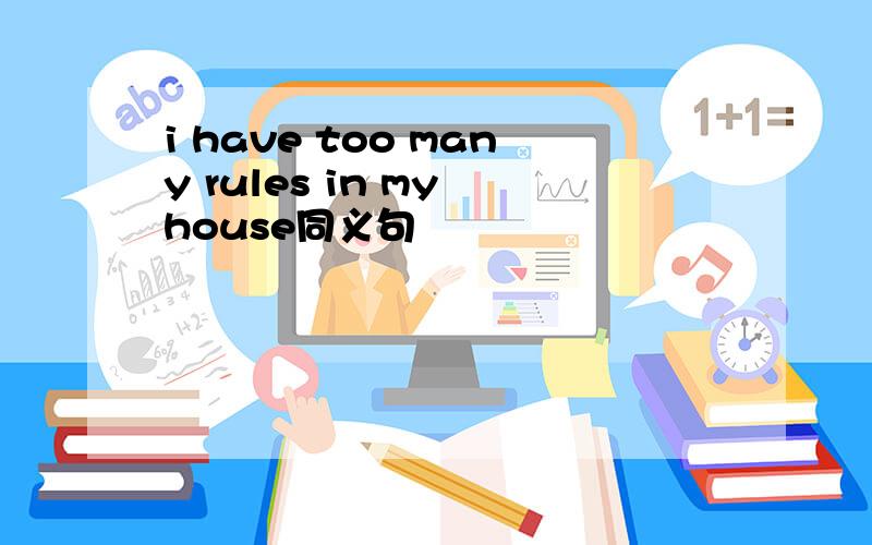 i have too many rules in my house同义句