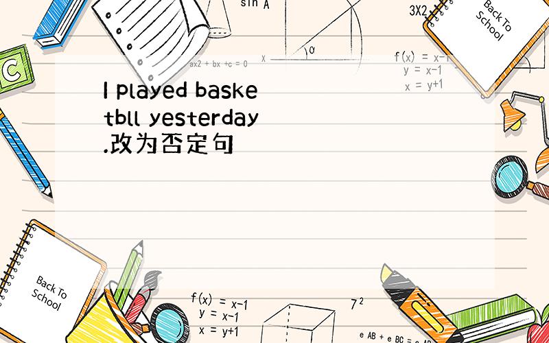 I played basketbll yesterday.改为否定句