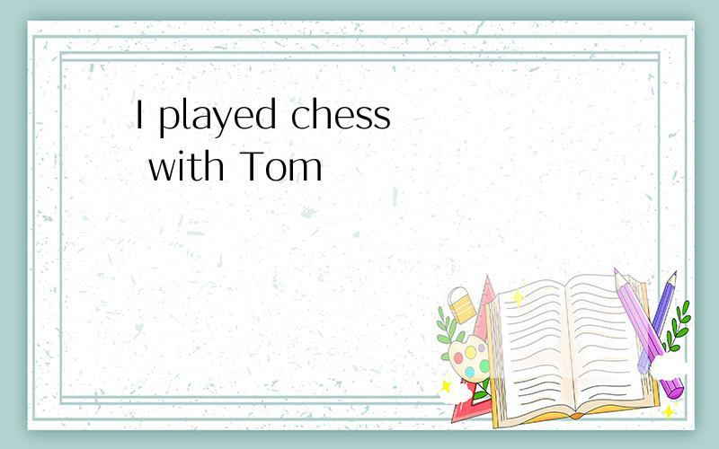 I played chess with Tom