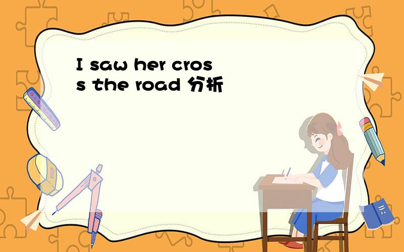 I saw her cross the road 分析