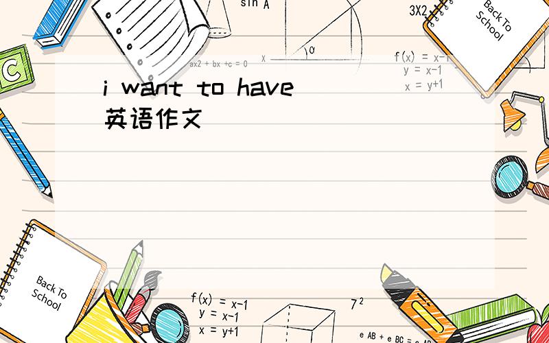 i want to have英语作文