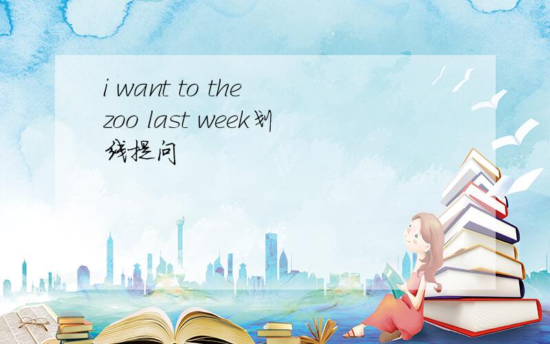 i want to the zoo last week划线提问