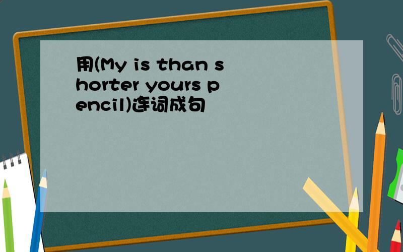 用(My is than shorter yours pencil)连词成句