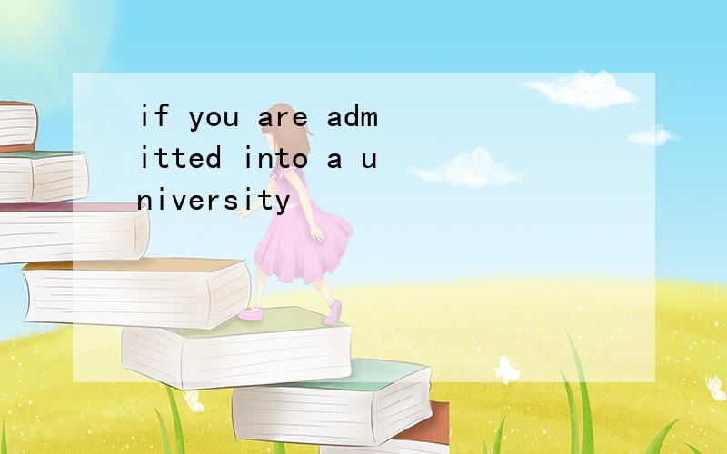 if you are admitted into a university
