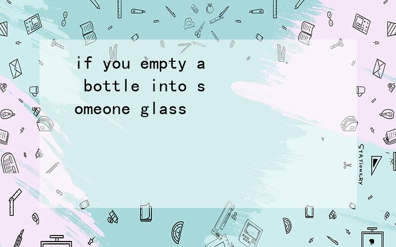 if you empty a bottle into someone glass