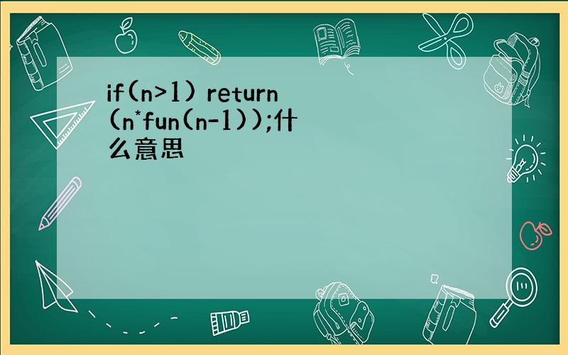 if(n>1) return(n*fun(n-1));什么意思