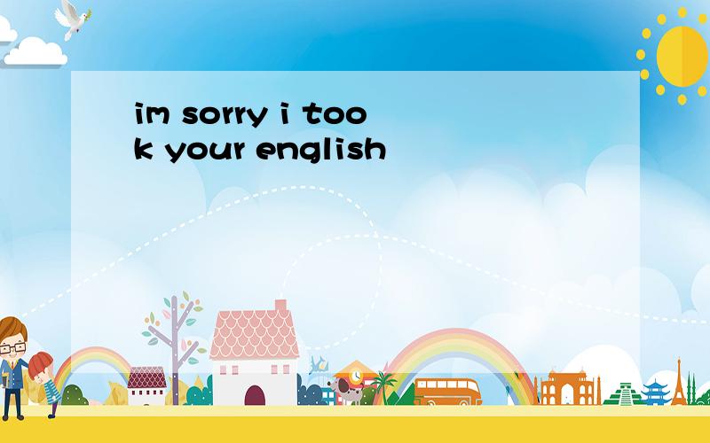 im sorry i took your english