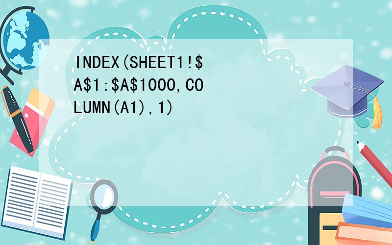 INDEX(SHEET1!$A$1:$A$1000,COLUMN(A1),1)