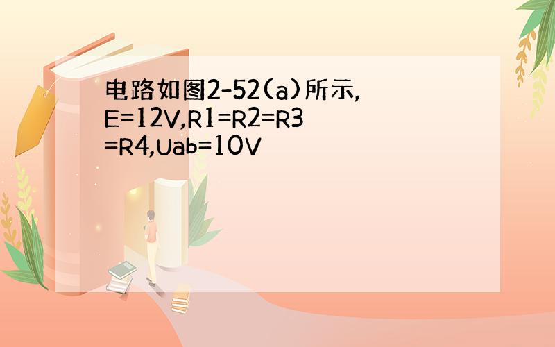 电路如图2-52(a)所示,E=12V,R1=R2=R3=R4,Uab=10V