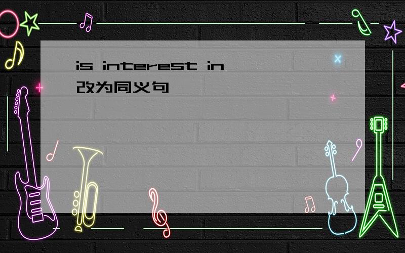 is interest in改为同义句