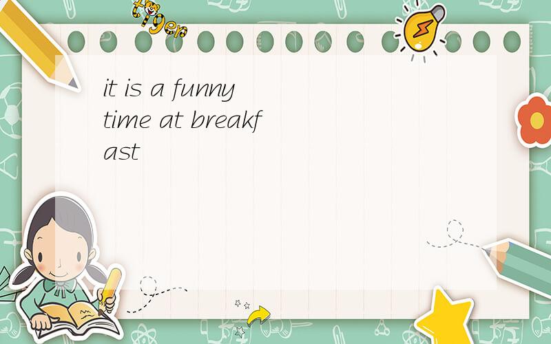 it is a funny time at breakfast