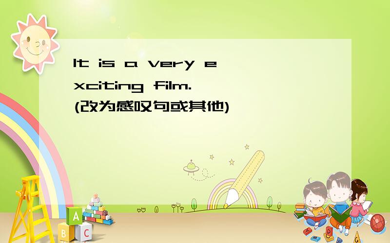 It is a very exciting film. (改为感叹句或其他)