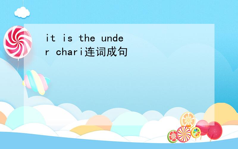 it is the under chari连词成句