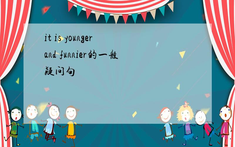 it is younger and funnier的一般疑问句