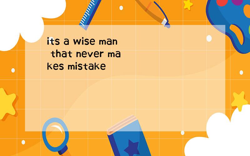 its a wise man that never makes mistake