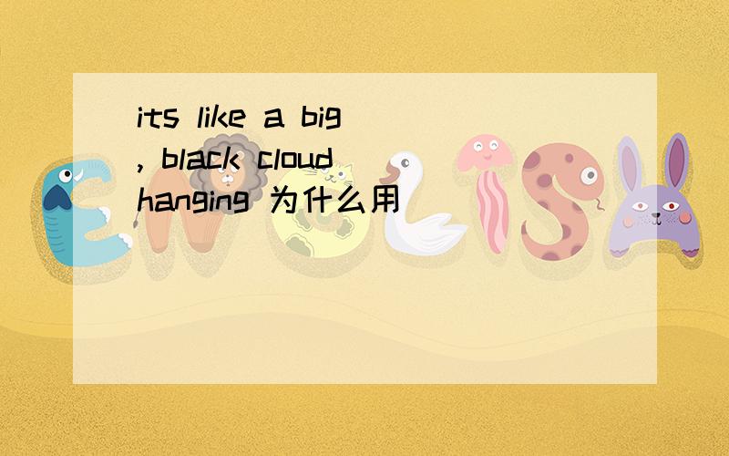 its like a big, black cloud hanging 为什么用