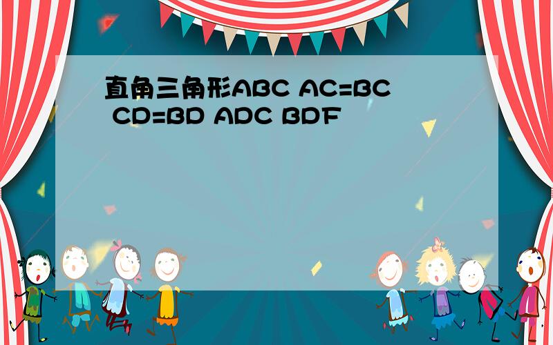直角三角形ABC AC=BC CD=BD ADC BDF