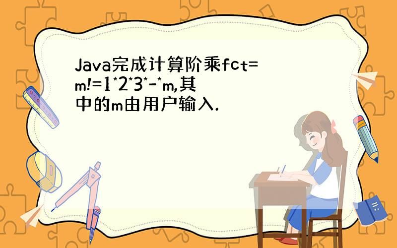 Java完成计算阶乘fct=m!=1*2*3*-*m,其中的m由用户输入.