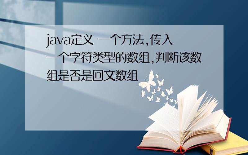 java定义 一个方法,传入一个字符类型的数组,判断该数组是否是回文数组
