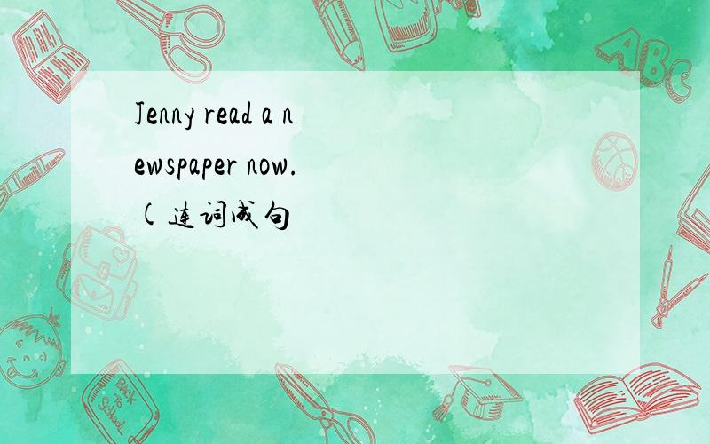 Jenny read a newspaper now. (连词成句