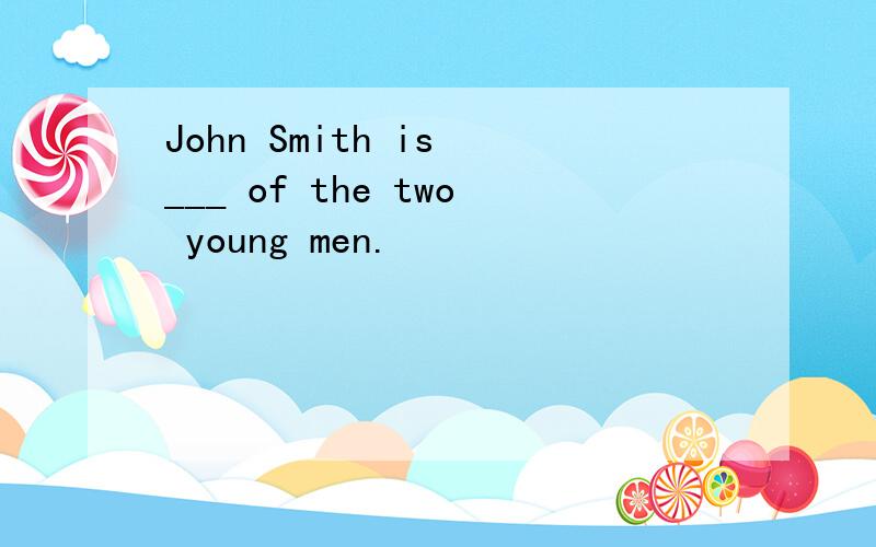 John Smith is ___ of the two young men.