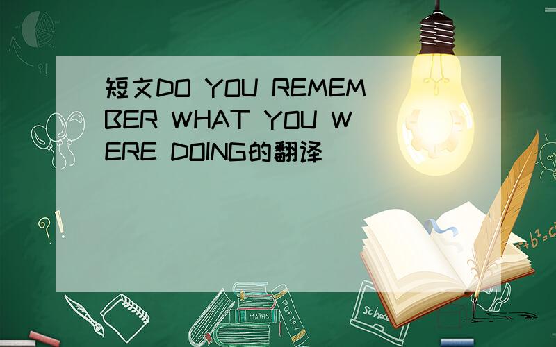短文DO YOU REMEMBER WHAT YOU WERE DOING的翻译