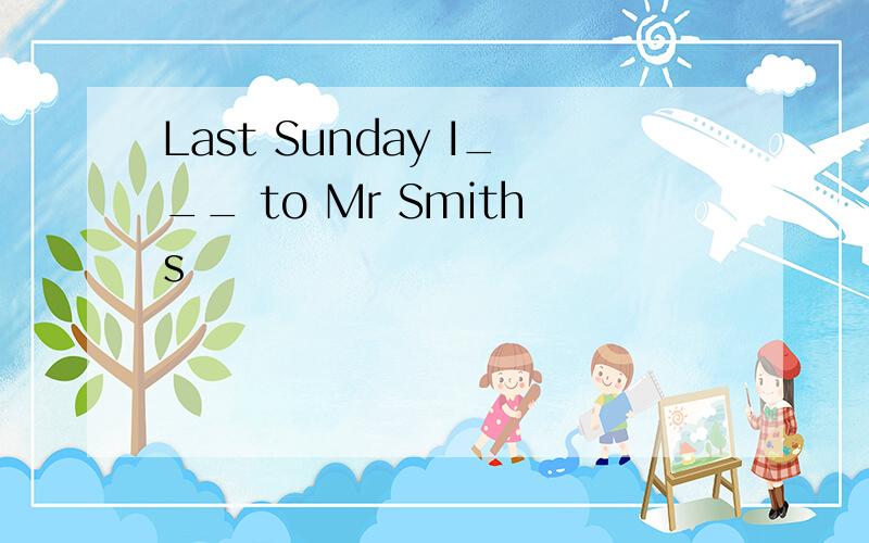 Last Sunday I___ to Mr Smiths