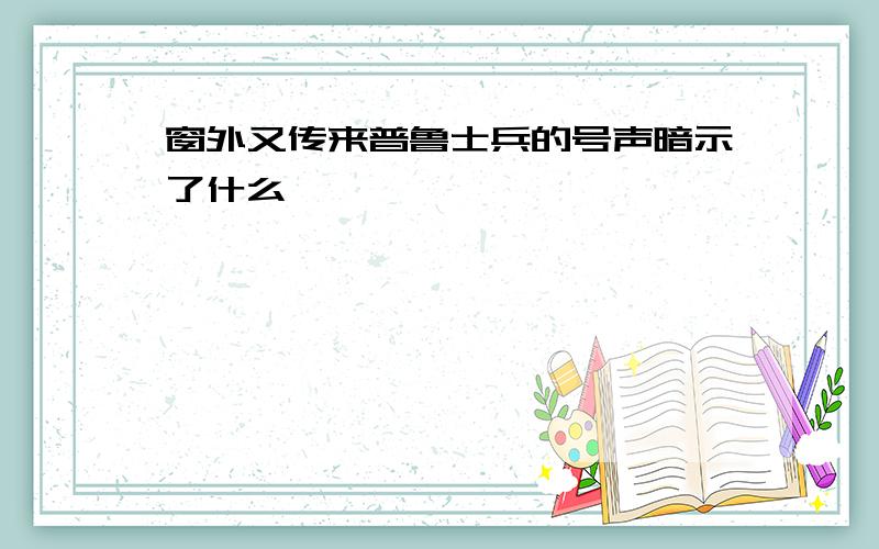 窗外又传来普鲁士兵的号声暗示了什么