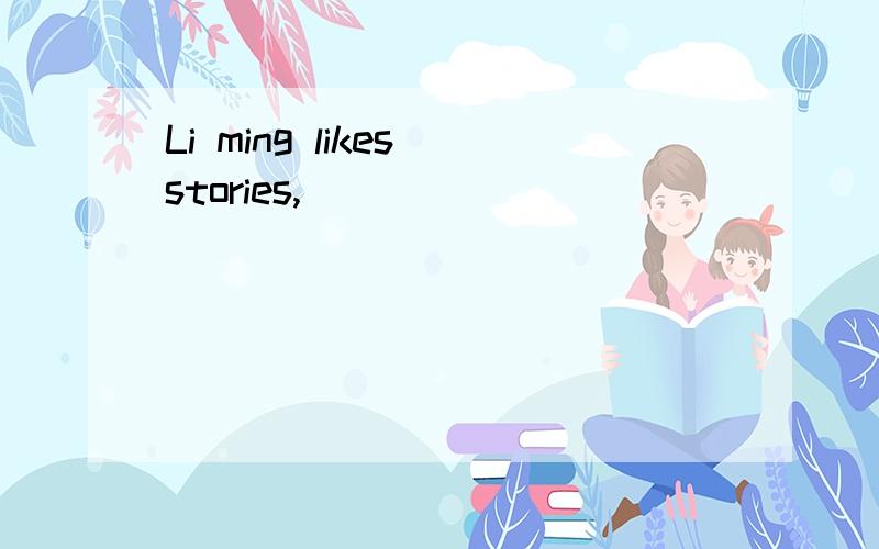 Li ming likes stories,