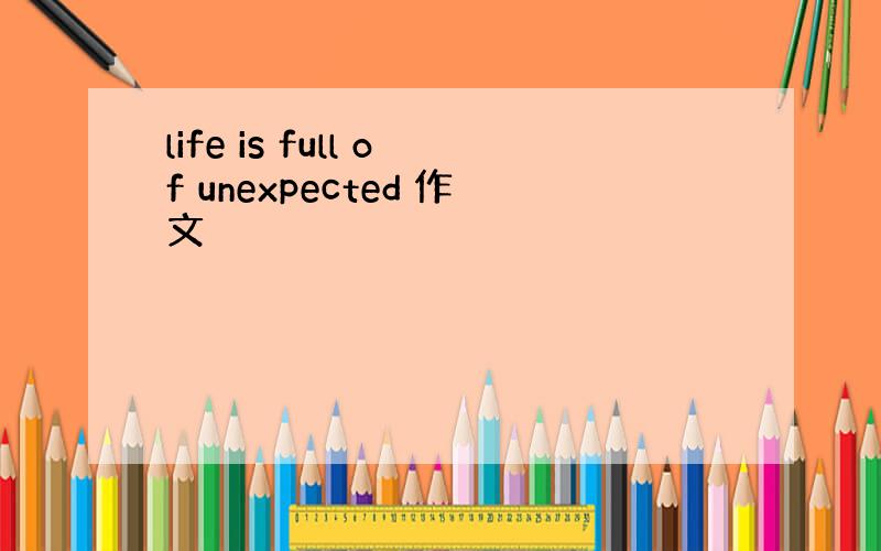 life is full of unexpected 作文