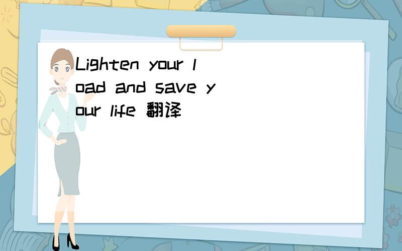 Lighten your load and save your life 翻译