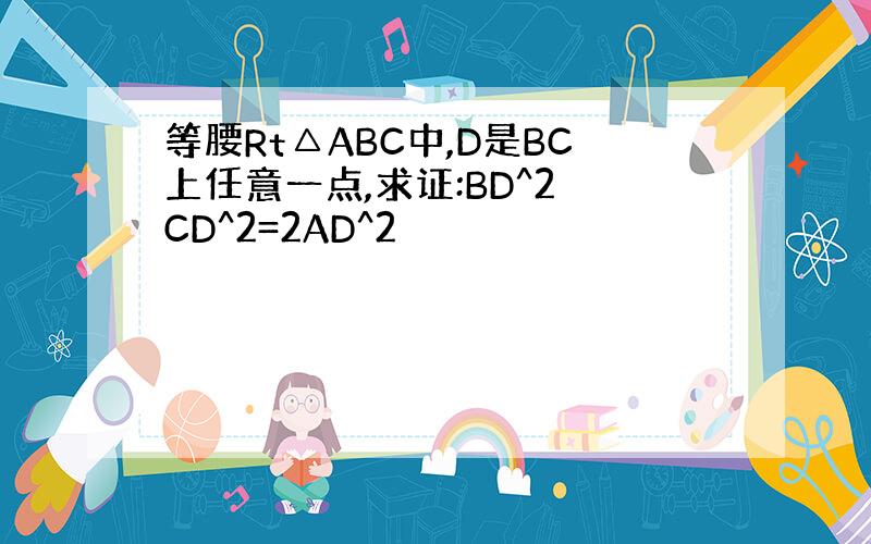 等腰Rt△ABC中,D是BC上任意一点,求证:BD^2 CD^2=2AD^2
