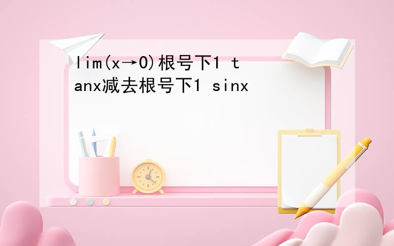 lim(x→0)根号下1 tanx减去根号下1 sinx