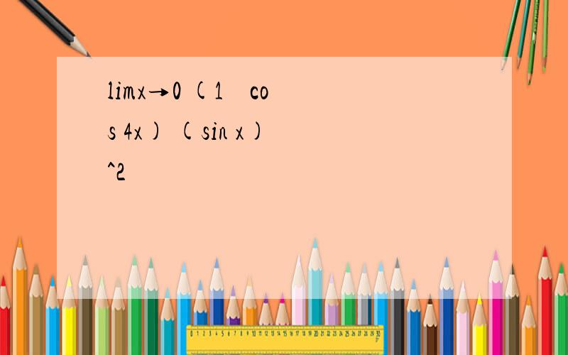 limx→0 (1 − cos 4x) (sin x) ^2